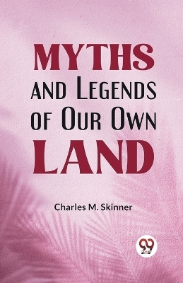Myths and Legends of Our Own Land - Charles M. Skinner