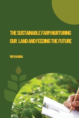 The Sustainable Farm Nurturing Our Land and Feeding the Future - Vir Khanna