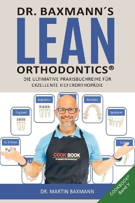 Dr. Baxmann&acute;s Lean Orthodontics(R) DIE ULTIMATIVE PRAXISBUCHREIHE F&Uuml;R EXZELLENTE KIEFERORTHOP&Auml;DIE - Martin Baxmann