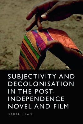 Subjectivity and Decolonisation in the Post-Independence Novel and Film - Sarah Jilani