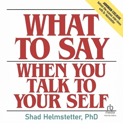 What to Say When You Talk to Your Self - Shad Helmstetter