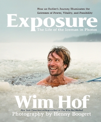 Exposure: How an Outlier&rsquo;s Journey Illuminates the Extremes of Power, Vitality, and Possibility - Wim Hof