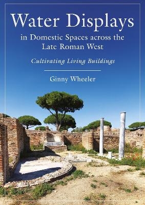 Water Displays in Domestic Spaces across the Late Roman West - Ginny Wheeler