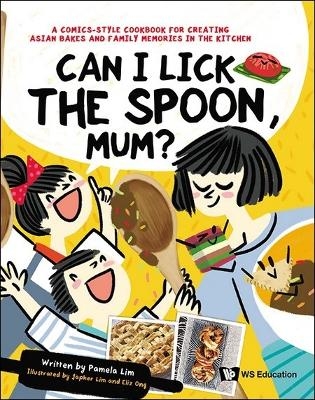 Can I Lick The Spoon, Mum?: A Comics-style Cookbook For Creating Asian Bakes And Family Memories In The Kitchen - Pamela Lim