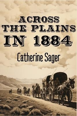 Across the Plains in 1884 - Catherine Sager