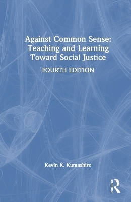 Against Common Sense: Teaching and Learning Toward Social Justice - Kevin K. Kumashiro