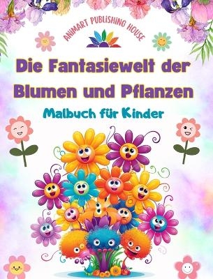 Die Fantasiewelt der Blumen und Pflanzen - Malbuch f&uuml;r Kinder - Die bezauberndsten Gesch&ouml;pfe der Natur - Animart Publishing House