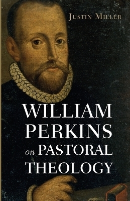 William Perkins on Pastoral Theology - Justin Miller