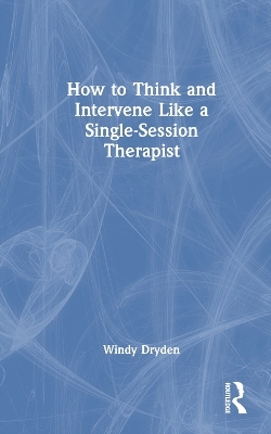 How to Think and Intervene Like a Single-Session Therapist - Windy Dryden