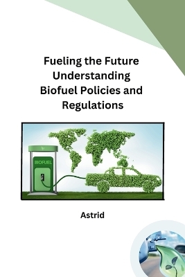 Fueling the Future Understanding Biofuel Policies and Regulations -  Astrid