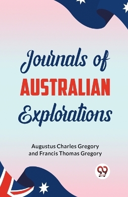 Journals of Australian Explorations - Augustus Charles Gregory, Francis Thomas Gregory