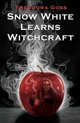 Snow White Learns Witchcraft - Theodora Goss