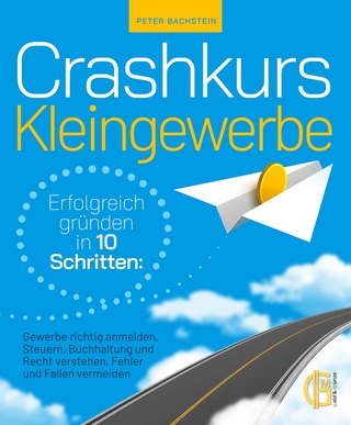 Crashkurs Kleingewerbe - Erfolgreich gründen in 10 Schritten: Gewerbe richtig anmelden, Steuern, Buchhaltung und Recht verstehen, Fehler und Fallen vermeiden