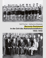 Borussia Dortmund in der Zeit des Nationalsozialismus 1933&ndash;1945 - Rolf Fischer, Katharina Wojatzek