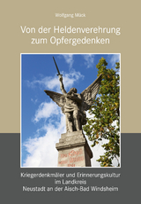 Von der Heldenverehrung zum Opfergedenken. Kriegerdenkm&auml;ler im Landkreis Neustadt an der Aisch-Bad Windsheim - Wolfgang M&uuml;ck