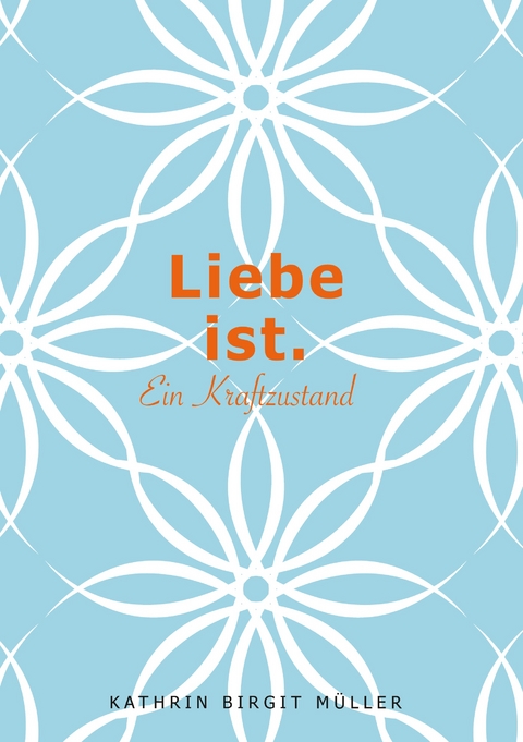 Liebe ist. - Kathrin Birgit M&uuml;ller