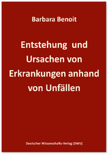 Entstehung und Ursachen von Erkrankungen anhand von Unf&auml;llen - Barbara Benoit