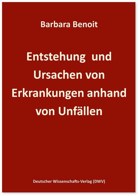 Entstehung und Ursachen von Erkrankungen anhand von Unf&auml;llen - Barbara Benoit
