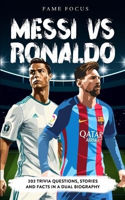Messi VS Ronaldo - 202 Trivia Questions, Stories and Facts in a Dual Biography - Fame Focus