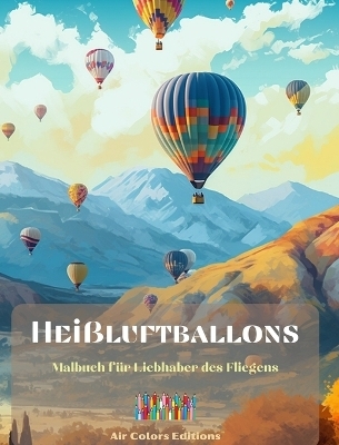 Hei&szlig;luftballons - Malbuch f&uuml;r Liebhaber des Fliegens - Air Colors Editions