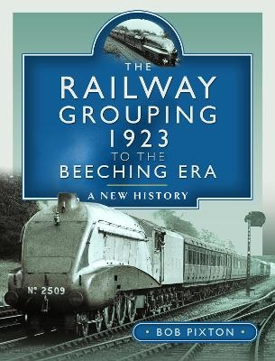 The Railway Grouping 1923 to the Beeching Era - Bob Pixton