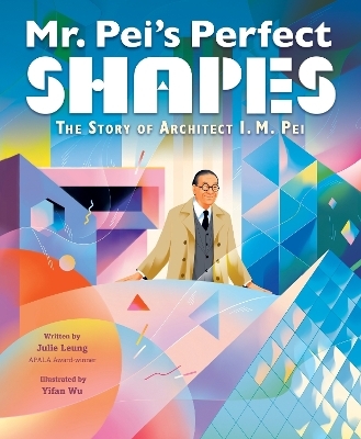 Mr. Pei&rsquo;s Perfect Shapes: The Story of Architect I. M. Pei - Julie Leung