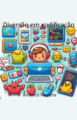 Diversão em codificação Aprenda a programar em C com jogos, animações e aplicações móveis - Américo Moreira