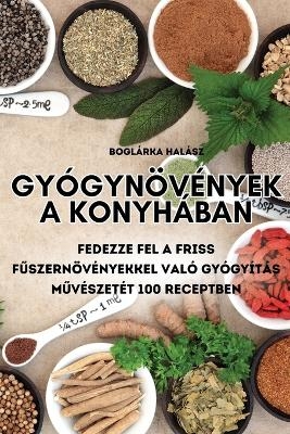 Gy&oacute;gyn&ouml;v&eacute;nyek a Konyh&aacute;ban -  Bogl&aacute;rka Hal&aacute;sz