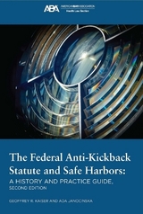 The Federal Anti-Kickback Statute and Safe Harbors, Second Edition - Kaiser, Geoffrey R