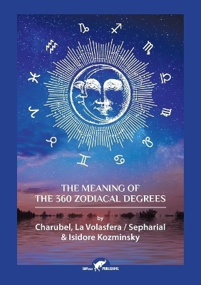 The Meaning of The 360 Zodiacal Degrees -  Charubel,  Sepharial, Isidore Kozminsky