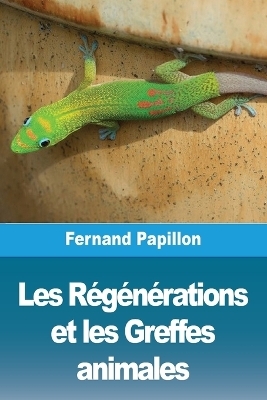 Les R&eacute;g&eacute;n&eacute;rations et les Greffes animales - Fernand Papillon
