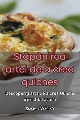 Stăpânirea artei de a crea quiches -  Ștefania Vasilică