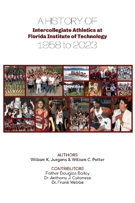 A History of Intercollegiate Athletics at Florida Institute of Technology from 1958 to 2023 - William K Jurgens, William C Potter