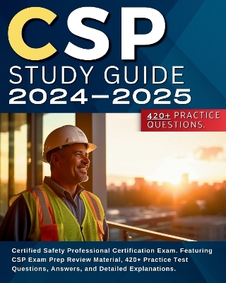 CSP Study Guide 2024-2025: Certified Safety Professional Certification Exam. Featuring CSP Exam Prep Review Material, 420+ Practice Test Questions, Answers, and Detailed Explanations. - Shane Heiggh