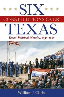 Six Constitutions Over Texas - William Chriss