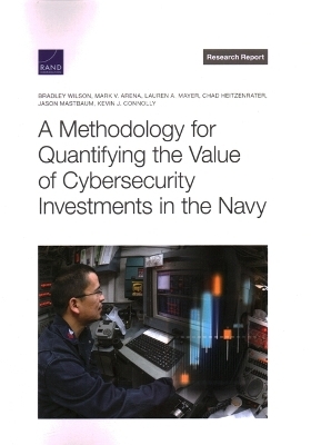 A Methodology for Quantifying the Value of Cybersecurity Investments in the Navy - Bradley Wilson, Mark V Arena, Lauren A Mayer, Chad Heitzenrater, Jason Mastbaum