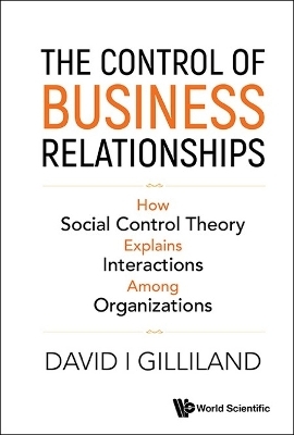 Control Of Business Relationships, The: How Social Control Theory Explains Interactions Among Organizations - David I Gilliland