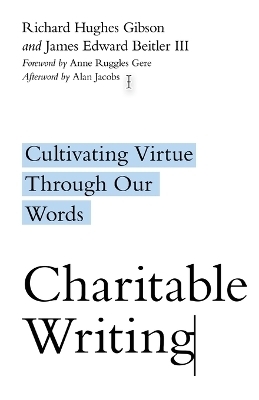 Charitable Writing &ndash; Cultivating Virtue Through Our Words - Richard Hughes Gibson, James Edward Beitler, Anne Ruggles Gere, Alan Jacobs
