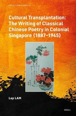 Cultural Transplantation: The Writing of Classical Chinese Poetry in Colonial Singapore (1887&mdash;1945) - Lap Lam