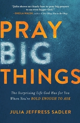 Pray Big Things &ndash; The Surprising Life God Has for You When You`re Bold Enough to Ask - Julia Jeffress Sadler