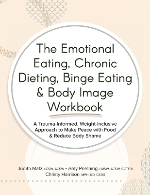 The Emotional Eating, Chronic Dieting, Binge Eating & Body Image Workbook - Judith Matz, Amy Pershing, Christy Harrison