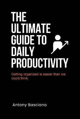 The ultimate guide to daily productivity - Antony Basciano