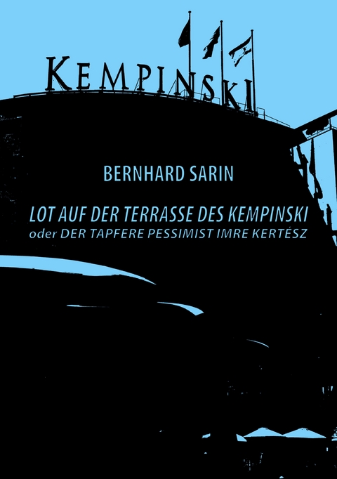 Lot auf der Terrasse des Kempinski oder Der tapfere Pessimist Imre Kert&eacute;sz - Bernhard Sarin
