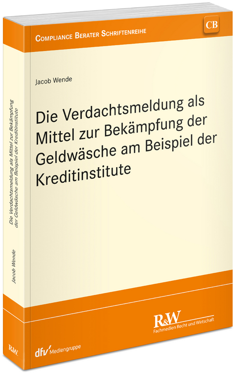 Die Verdachtsmeldung als Mittel zur Bek&auml;mpfung der Geldw&auml;sche am Beispiel der Kreditinstitute - Jacob Wende