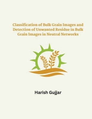 Classification of Bulk Grain Images and Detection of Unwanted Residue in Bulk Grain Images in Neural Networks - Harish Gujjar