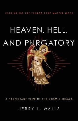Heaven, Hell, and Purgatory &ndash; Rethinking the Things That Matter Most - Jerry L. Walls