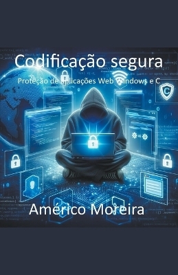 Codifica&ccedil;&atilde;o segura Prote&ccedil;&atilde;o de aplica&ccedil;&otilde;es Web Windows e C - Am&eacute;rico Moreira