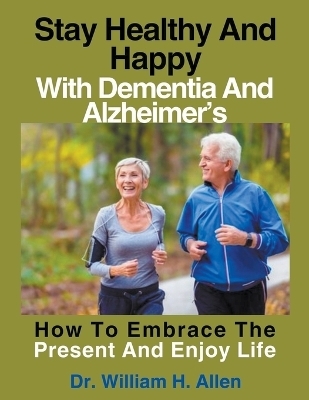 Stay Healthy And Happy With Dementia And Alzheimer's - Dr William H Allen