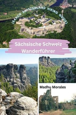 S&auml;chsische Schweiz Wanderf&uuml;hrer (Saxon Switzerland Hiking Guide) - Madhu Morales