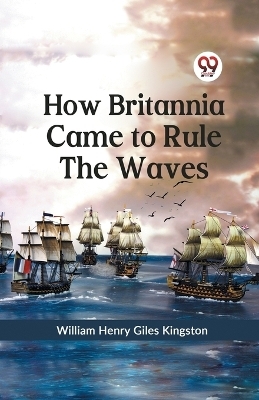How Britannia Came to Rule the Waves - William Henry Giles Kingston